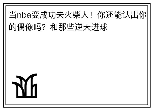 当nba变成功夫火柴人！你还能认出你的偶像吗？和那些逆天进球